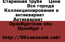 Старинная труба  › Цена ­ 20 000 - Все города Коллекционирование и антиквариат » Антиквариат   . Оренбургская обл.,Оренбург г.